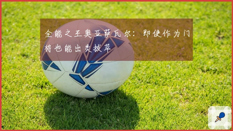 全能之王奥亚萨瓦尔：即使作为门将也能出类拔萃