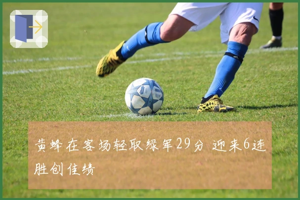 黄蜂在客场轻取绿军29分 迎来6连胜创佳绩