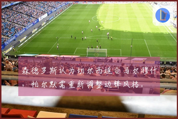 森德罗斯认为切尔西适合马尔穆什，帕尔默需重新调整边锋风格。