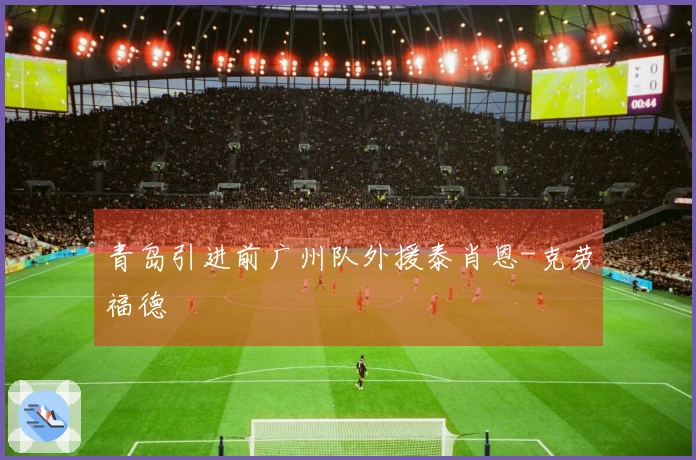 青岛引进前广州队外援泰肖恩-克劳福德