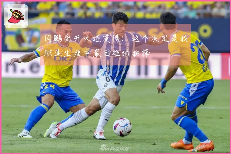 闫鹏离开大连英博：这个决定是我职业生涯中最困难的抉择