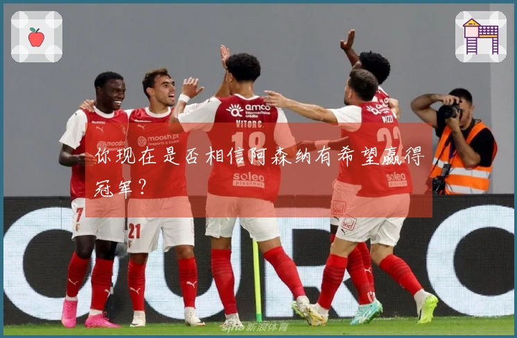 你现在是否相信阿森纳有希望赢得冠军？