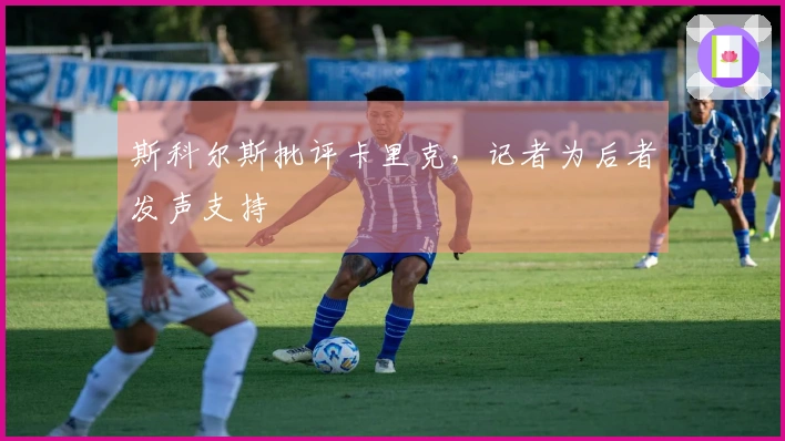 斯科尔斯批评卡里克，记者为后者发声支持