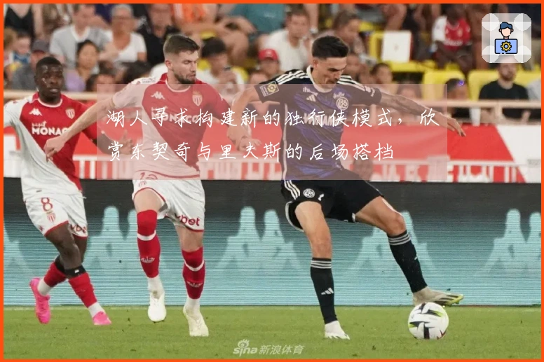 湖人寻求构建新的独行侠模式，欣赏东契奇与里夫斯的后场搭档