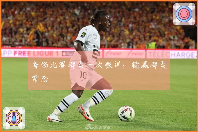 每场比赛都是一次教训，输赢都是常态