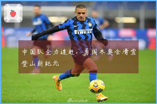 中国队全力追赶，勇闯冬奥会滑雪登山新纪元