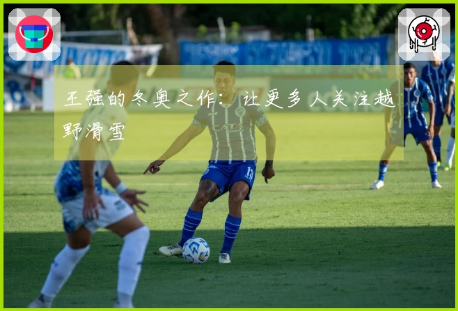 王强的冬奥之作：让更多人关注越野滑雪