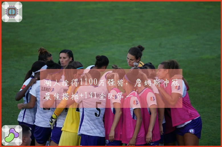 湖人捡得1100万强将，詹姆斯冲冠最佳搭档+141全队第一！