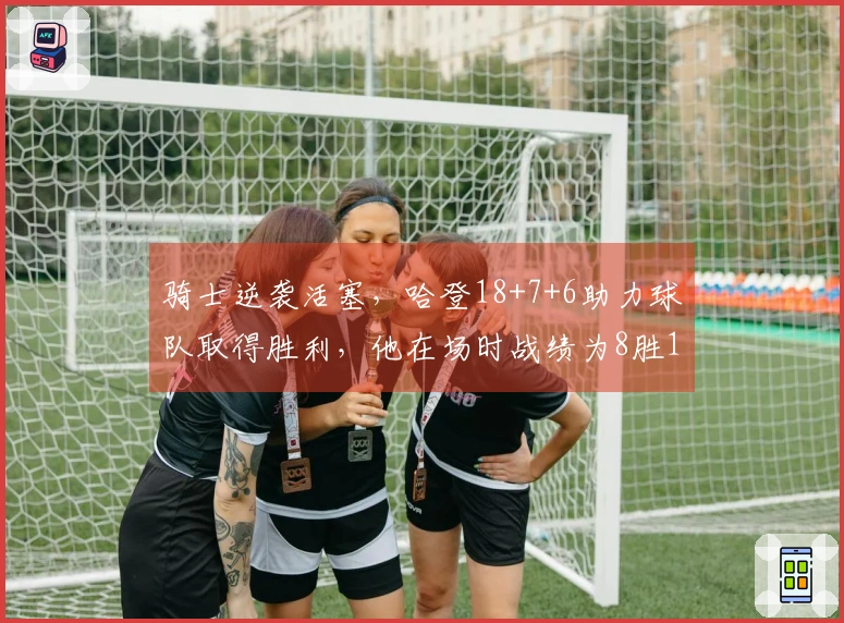 骑士逆袭活塞，哈登18+7+6助力球队取得胜利，他在场时战绩为8胜1负