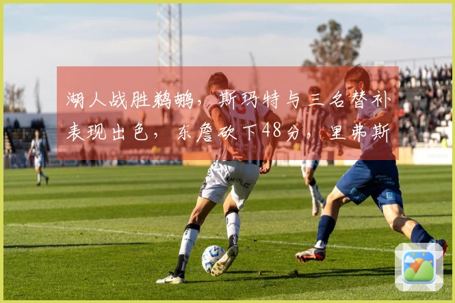湖人战胜鹈鹕，斯玛特与三名替补表现出色，东詹砍下48分，里弗斯状态低迷！