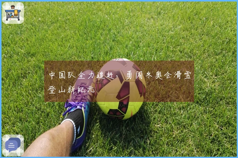 中国队全力追赶，勇闯冬奥会滑雪登山新纪元