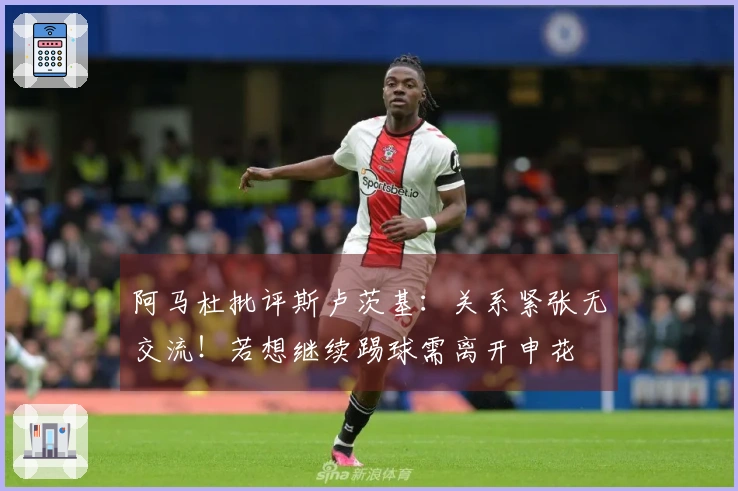 阿马杜批评斯卢茨基：关系紧张无交流！若想继续踢球需离开申花