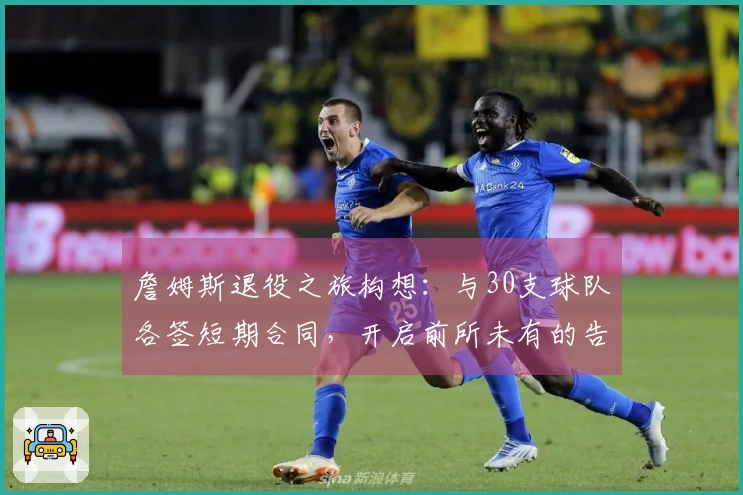 詹姆斯退役之旅构想：与30支球队各签短期合同，开启前所未有的告别行程