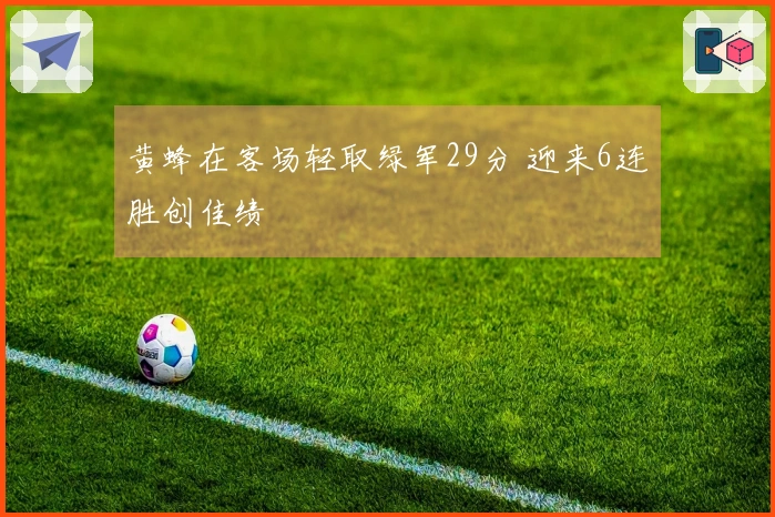 黄蜂在客场轻取绿军29分 迎来6连胜创佳绩