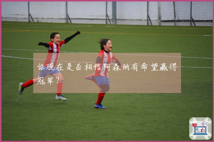 你现在是否相信阿森纳有希望赢得冠军？