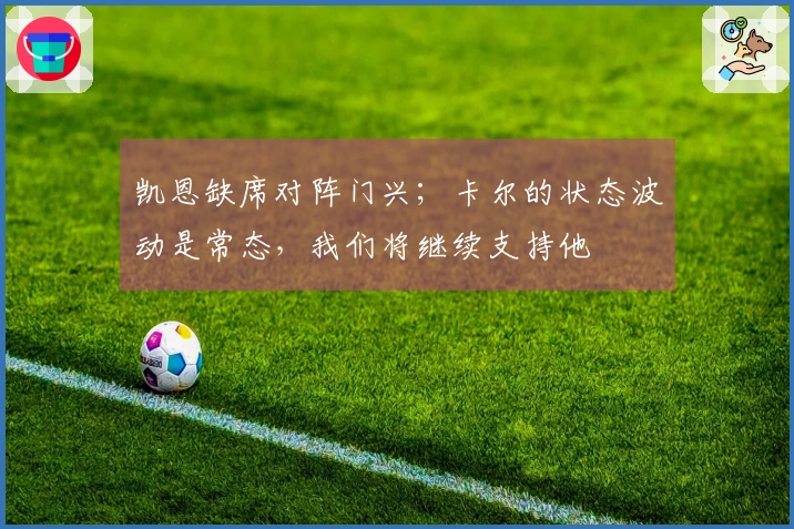 凯恩缺席对阵门兴；卡尔的状态波动是常态，我们将继续支持他